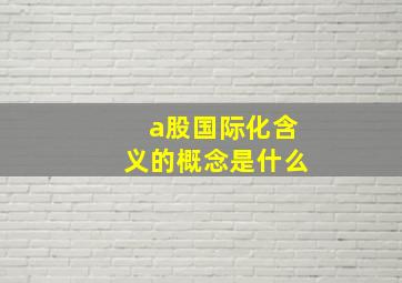 a股国际化含义的概念是什么