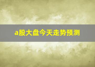 a股大盘今天走势预测