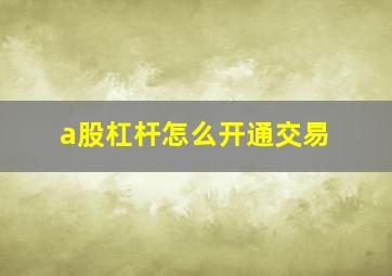 a股杠杆怎么开通交易