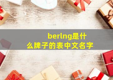 berlng是什么牌子的表中文名字