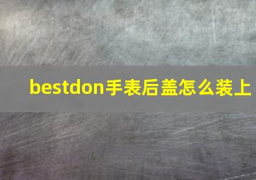 bestdon手表后盖怎么装上