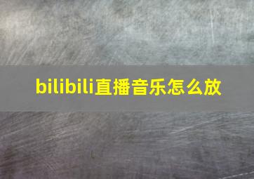 bilibili直播音乐怎么放