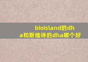 bioisland的dha和斯维诗的dha哪个好