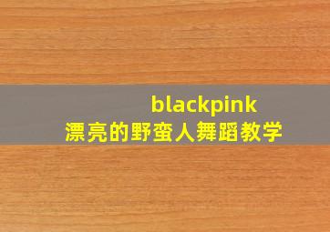 blackpink漂亮的野蛮人舞蹈教学