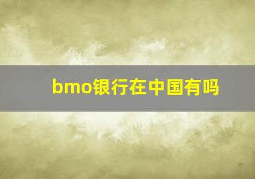 bmo银行在中国有吗