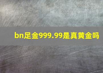 bn足金999.99是真黄金吗