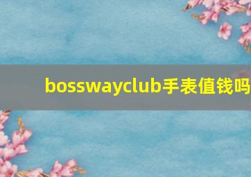 bosswayclub手表值钱吗