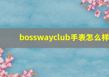 bosswayclub手表怎么样