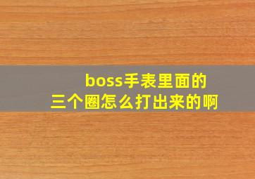 boss手表里面的三个圈怎么打出来的啊