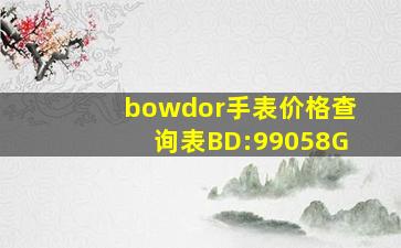 bowdor手表价格查询表BD:99058G