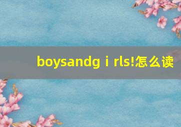 boysandgⅰrls!怎么读