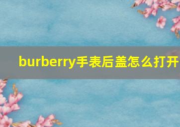 burberry手表后盖怎么打开