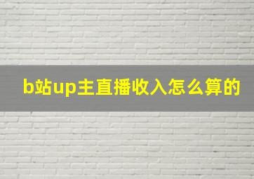 b站up主直播收入怎么算的