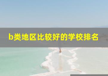 b类地区比较好的学校排名