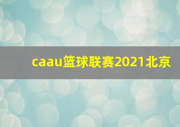 caau篮球联赛2021北京