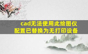 cad无法使用此绘图仪配置已替换为无打印设备