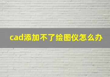 cad添加不了绘图仪怎么办