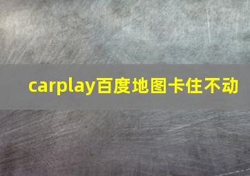 carplay百度地图卡住不动