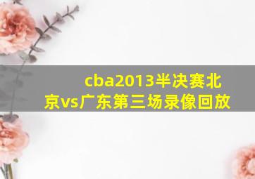 cba2013半决赛北京vs广东第三场录像回放