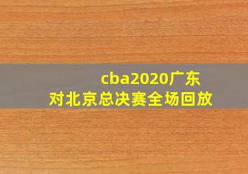 cba2020广东对北京总决赛全场回放