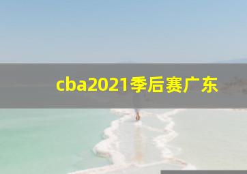 cba2021季后赛广东