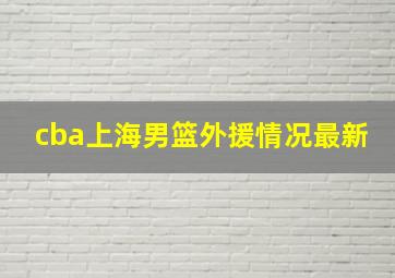 cba上海男篮外援情况最新