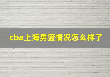 cba上海男篮情况怎么样了