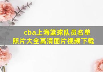 cba上海篮球队员名单照片大全高清图片视频下载