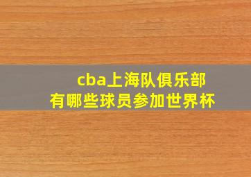 cba上海队俱乐部有哪些球员参加世界杯