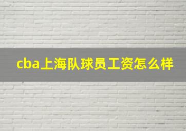 cba上海队球员工资怎么样