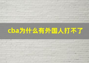 cba为什么有外国人打不了