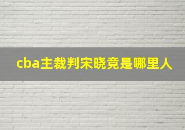 cba主裁判宋晓竟是哪里人