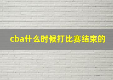 cba什么时候打比赛结束的