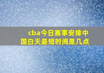 cba今日赛事安排中国白天最短时间是几点