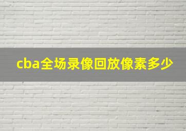 cba全场录像回放像素多少