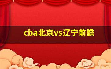 cba北京vs辽宁前瞻