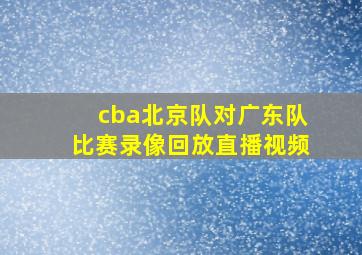 cba北京队对广东队比赛录像回放直播视频