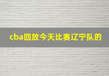 cba回放今天比赛辽宁队的