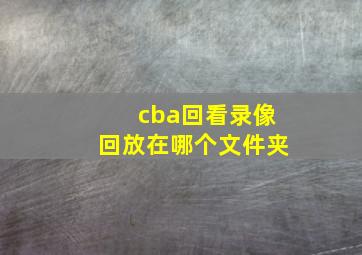 cba回看录像回放在哪个文件夹