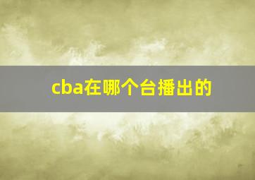 cba在哪个台播出的