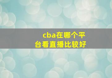 cba在哪个平台看直播比较好