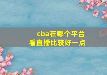 cba在哪个平台看直播比较好一点