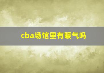 cba场馆里有暖气吗