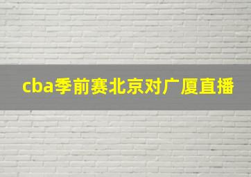 cba季前赛北京对广厦直播