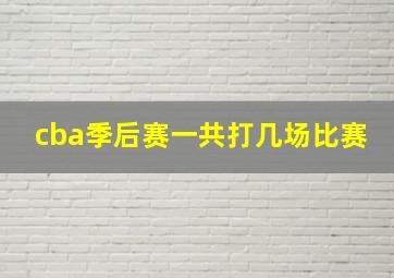 cba季后赛一共打几场比赛