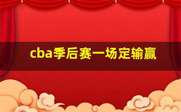 cba季后赛一场定输赢