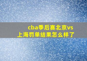 cba季后赛北京vs上海罚单结果怎么样了