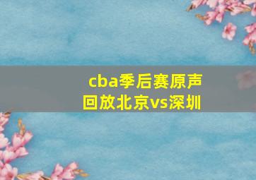 cba季后赛原声回放北京vs深圳