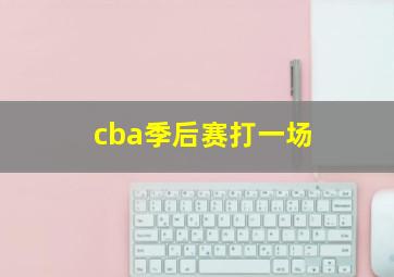 cba季后赛打一场