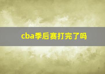 cba季后赛打完了吗